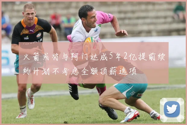 火箭或将与阿门达成5年2亿提前续约计划不考虑全额顶薪选项